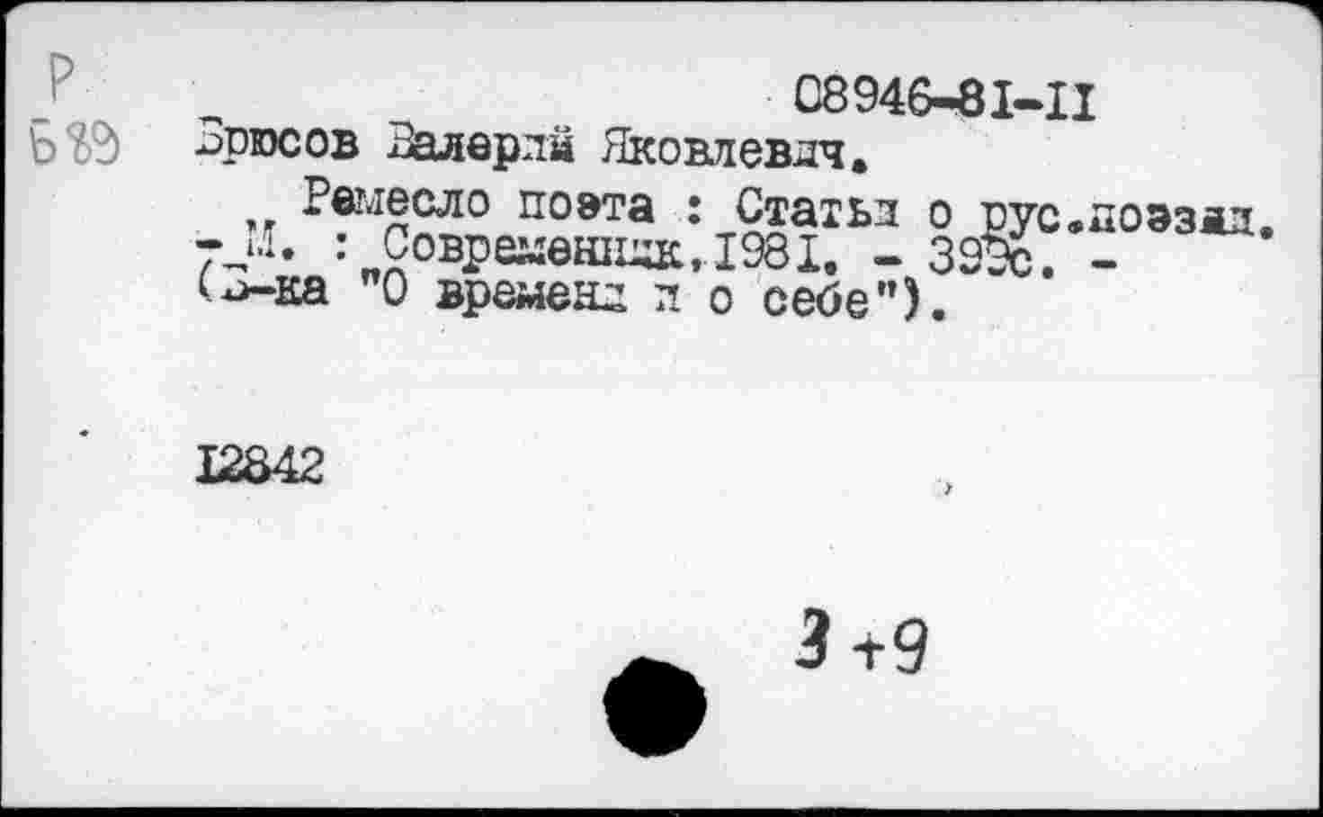 ﻿р
С8946-81 ^ргосов Залерлй Яковлевич.
Раме ело поэта : Статьи о тт : Современник,.1981. - 32§ (->-ка "О времени п о себе").
41
с.доэздл.
12842